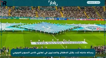 رسالة عاجلة تندد بقتل الأطفال والمدنيين في نهائي كأس السوبر الأوروبي